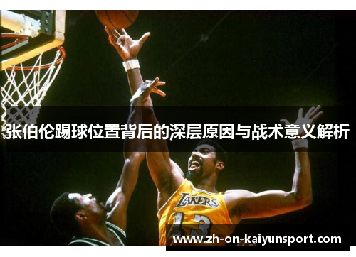 张伯伦踢球位置背后的深层原因与战术意义解析