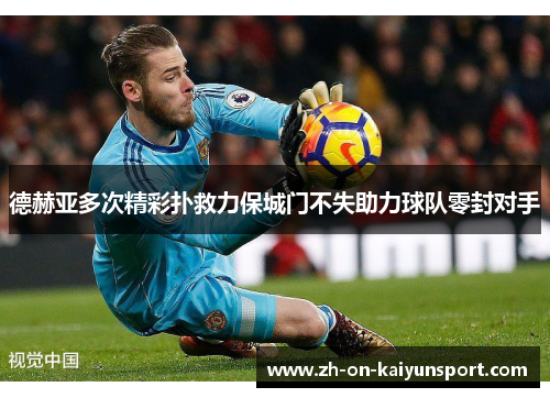 德赫亚多次精彩扑救力保城门不失助力球队零封对手