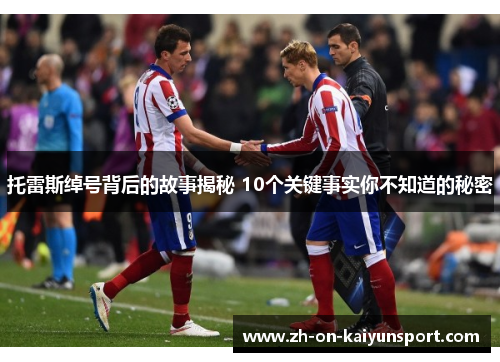 托雷斯绰号背后的故事揭秘 10个关键事实你不知道的秘密
