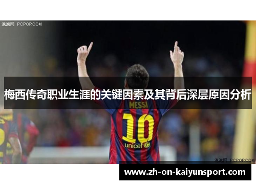 梅西传奇职业生涯的关键因素及其背后深层原因分析