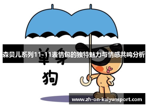 森贝儿系列11-11表情包的独特魅力与情感共鸣分析