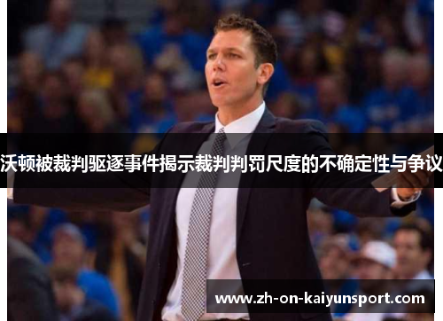 沃顿被裁判驱逐事件揭示裁判判罚尺度的不确定性与争议