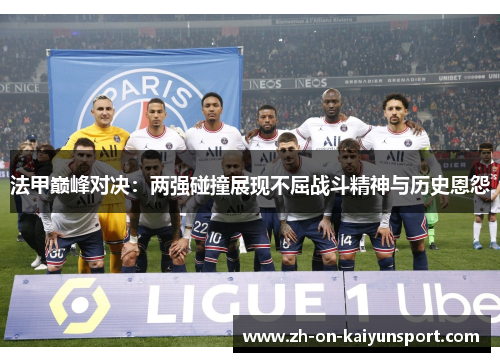 法甲巅峰对决：两强碰撞展现不屈战斗精神与历史恩怨