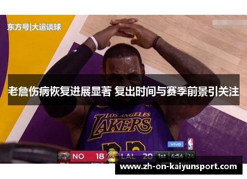 老詹伤病恢复进展显著 复出时间与赛季前景引关注