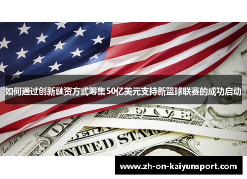 如何通过创新融资方式筹集50亿美元支持新篮球联赛的成功启动