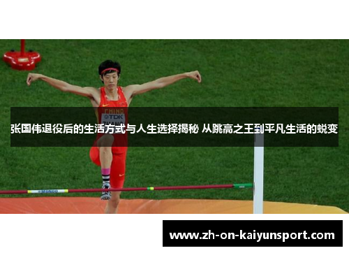 张国伟退役后的生活方式与人生选择揭秘 从跳高之王到平凡生活的蜕变