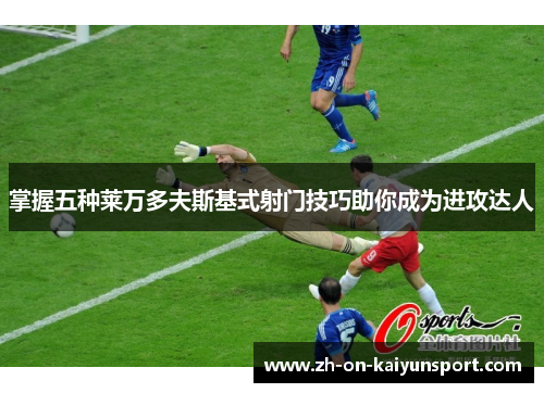 掌握五种莱万多夫斯基式射门技巧助你成为进攻达人