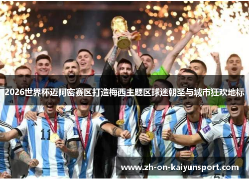 2026世界杯迈阿密赛区打造梅西主题区球迷朝圣与城市狂欢地标