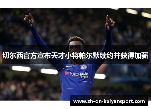 切尔西官方宣布天才小将帕尔默续约并获得加薪