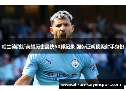 哈兰德刷新英超历史最快50球纪录 强势证明顶级射手身份