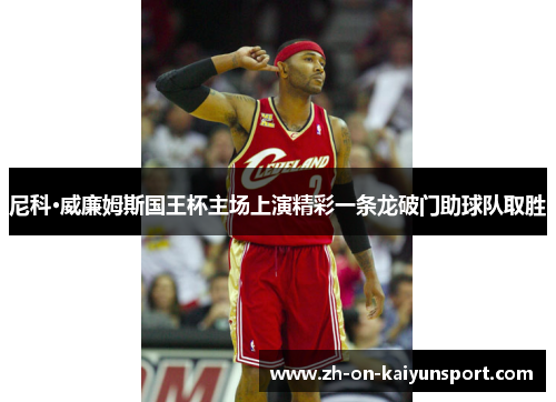 尼科·威廉姆斯国王杯主场上演精彩一条龙破门助球队取胜