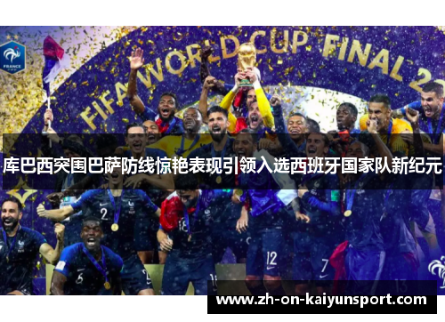 库巴西突围巴萨防线惊艳表现引领入选西班牙国家队新纪元