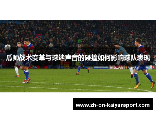 瓜帅战术变革与球迷声音的碰撞如何影响球队表现