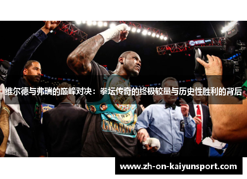 维尔德与弗瑞的巅峰对决：拳坛传奇的终极较量与历史性胜利的背后