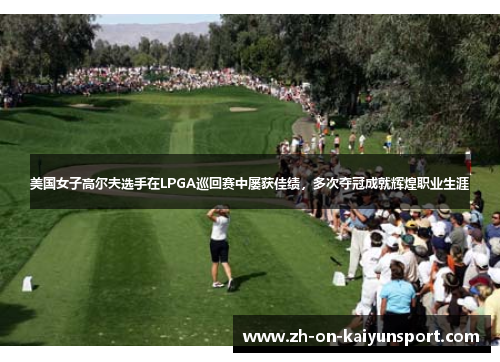 美国女子高尔夫选手在LPGA巡回赛中屡获佳绩，多次夺冠成就辉煌职业生涯