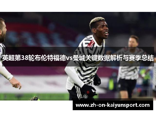 英超第38轮布伦特福德vs曼城关键数据解析与赛季总结