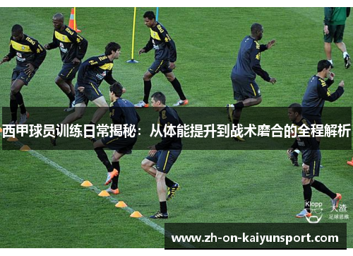 西甲球员训练日常揭秘：从体能提升到战术磨合的全程解析